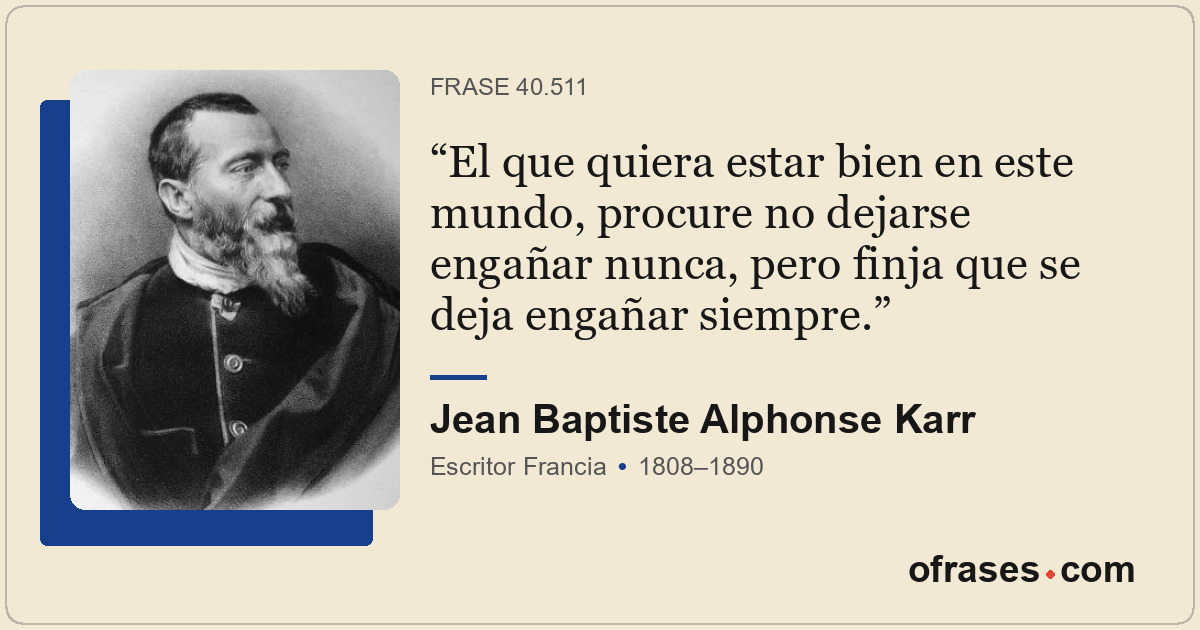 El que quiera estar bien en este mundo, procure no dejarse engañar nunca, pero f...