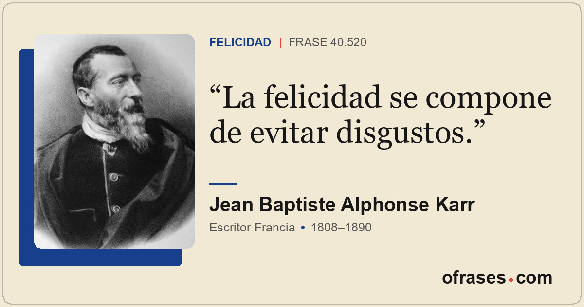 La felicidad se compone de evitar disgustos.
