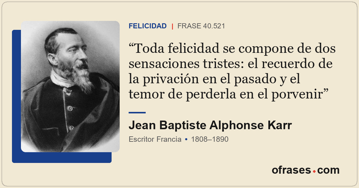 Toda felicidad se compone de dos sensaciones tristes: el recuerdo de la privació...