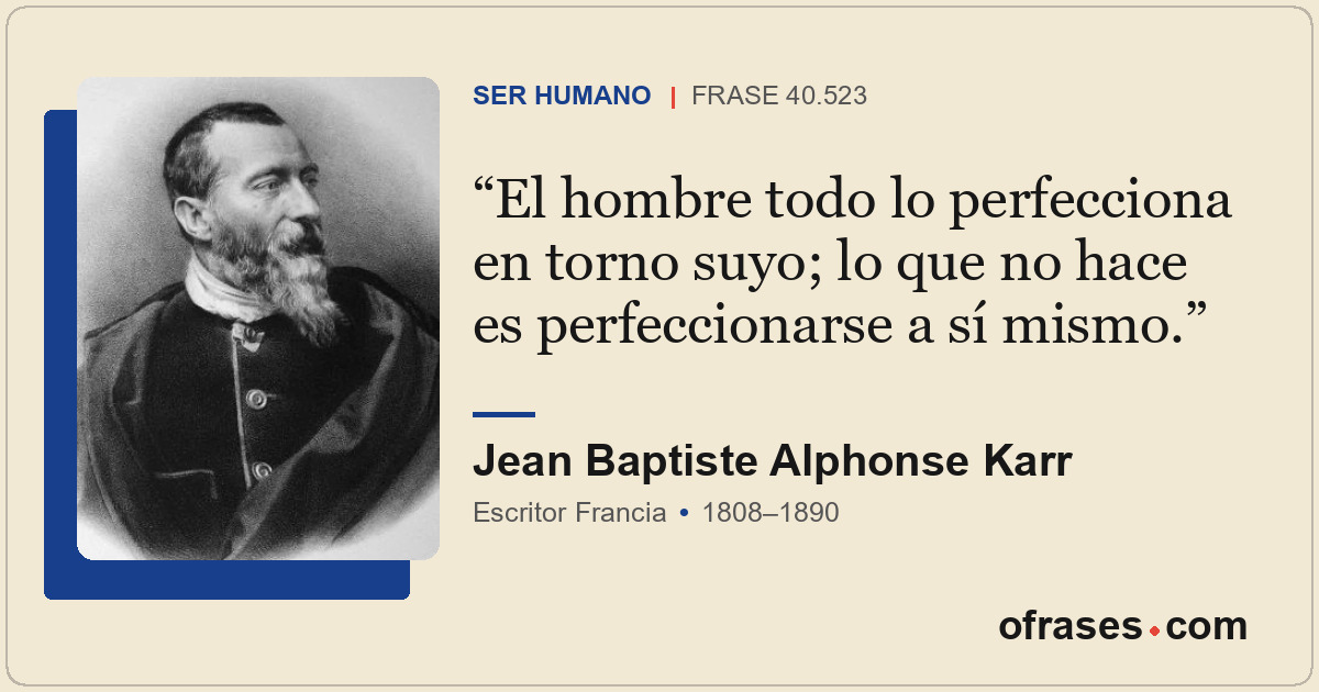El hombre todo lo perfecciona en torno suyo; lo que no hace es perfeccionarse a...