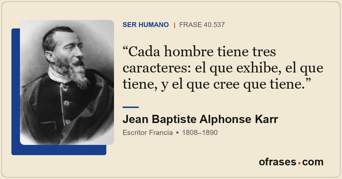 Cada hombre tiene tres caracteres: el que exhibe, el que tiene, y el que cree qu...