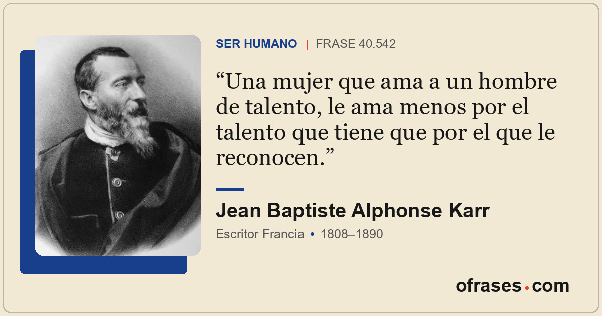 Una mujer que ama a un hombre de talento, le ama menos por el talento que tiene...