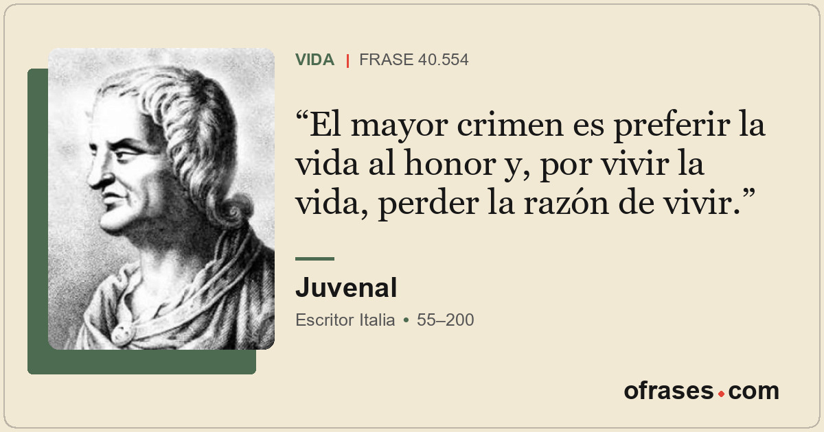 El mayor crimen es preferir la vida al honor y, por vivir la vida, perder la raz...