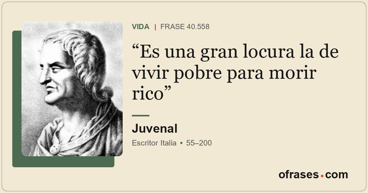 Es una gran locura la de vivir pobre para morir rico