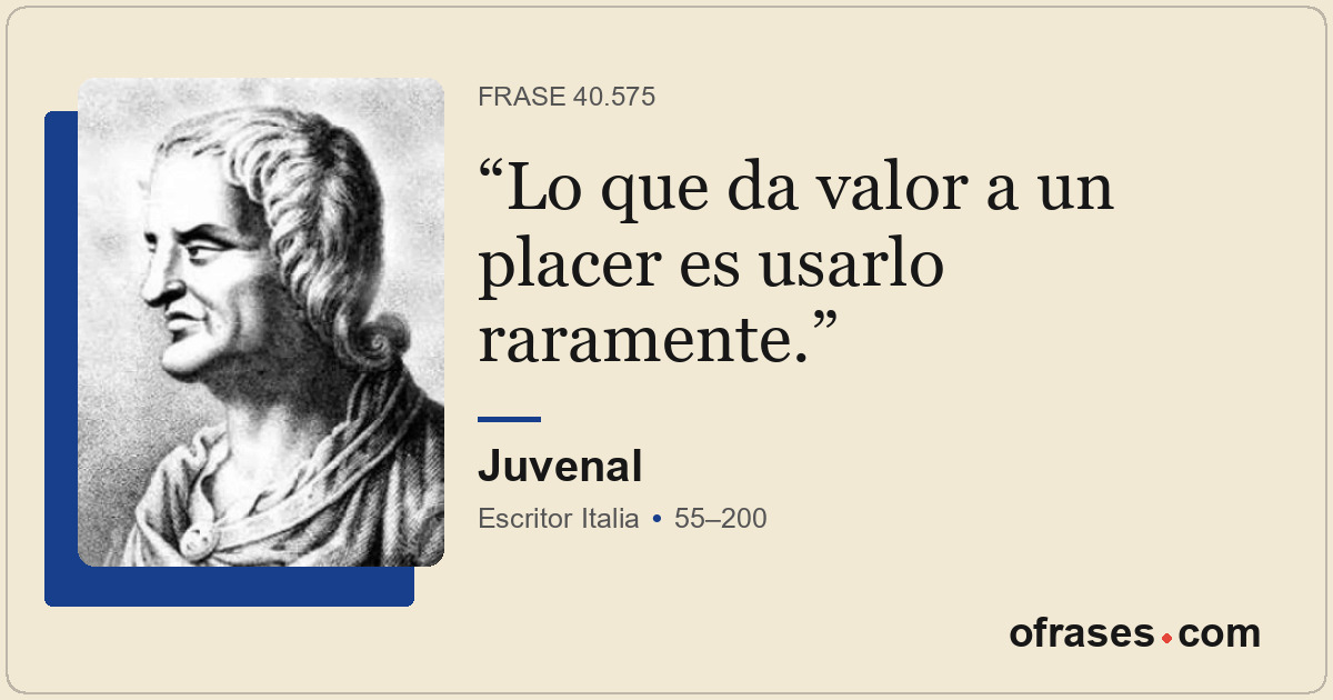 Lo que da valor a un placer es usarlo raramente.