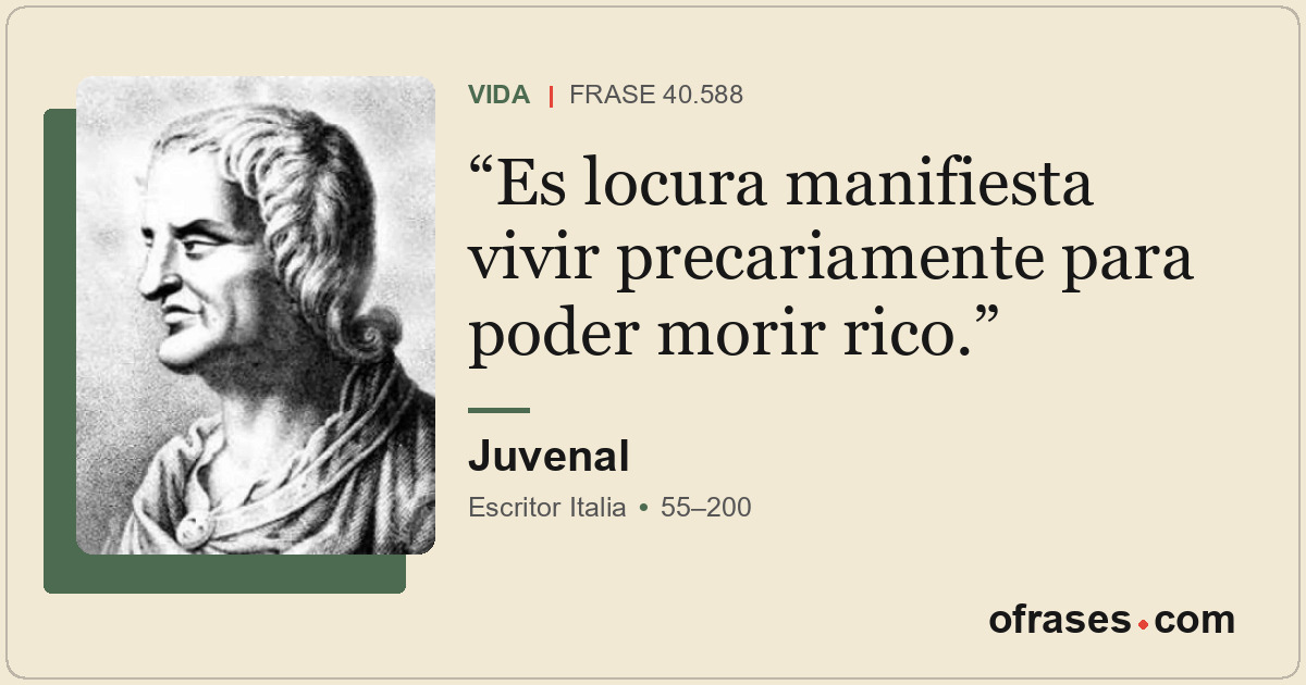 Es locura manifiesta vivir precariamente para poder morir rico.