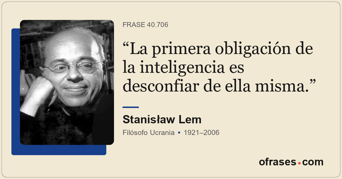 La primera obligación de la inteligencia es desconfiar de ella misma.
