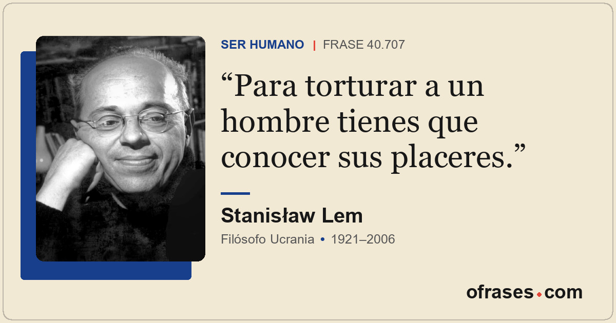 Para torturar a un hombre tienes que conocer sus placeres.