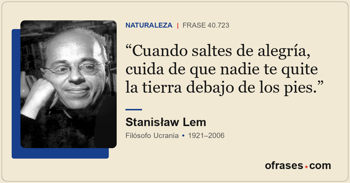 Cuando saltes de alegría, cuida de que nadie te quite la tierra debajo de los pi...