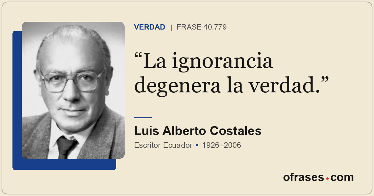 La ignorancia degenera la verdad.