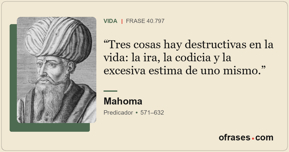 Tres cosas hay destructivas en la vida: la ira, la codicia y la excesiva estima...