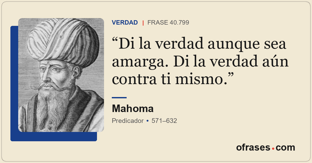 Di la verdad aunque sea amarga. Di la verdad aún contra ti mismo.