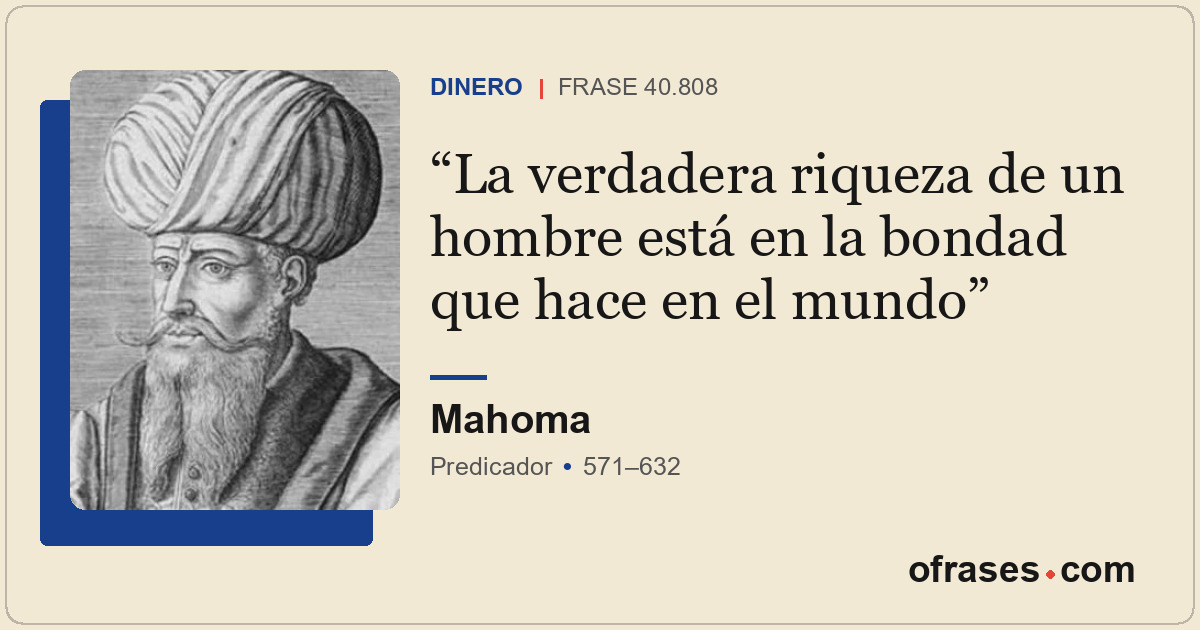 La verdadera riqueza de un hombre está en la bondad que hace en el mundo