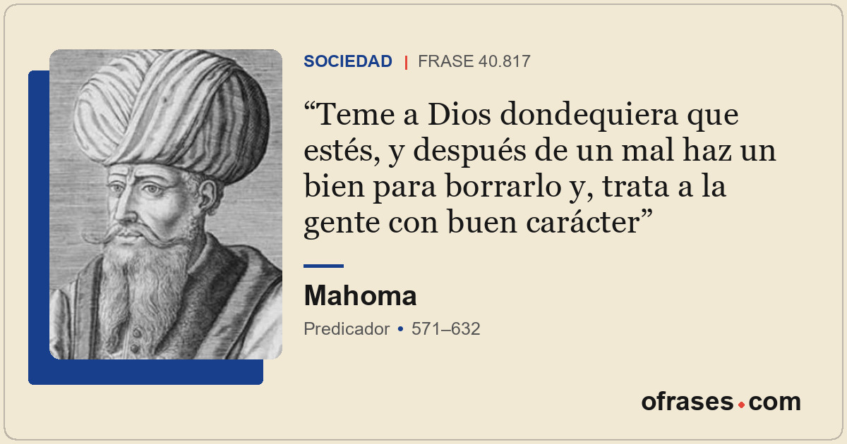 Teme a Dios dondequiera que estés, y después de un mal haz un bien para borrarlo...