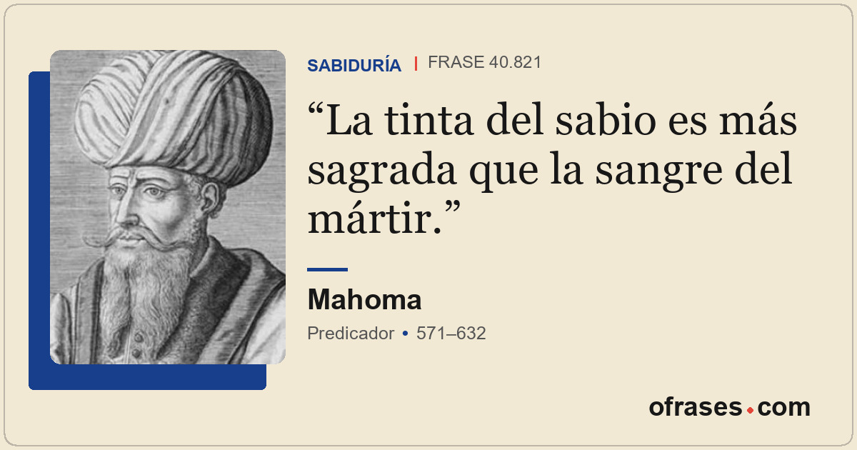 La tinta del sabio es más sagrada que la sangre del mártir.