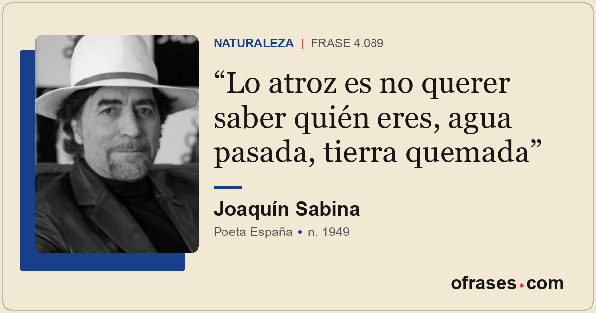 Lo atroz es no querer saber quién eres, agua pasada, tierra quemada