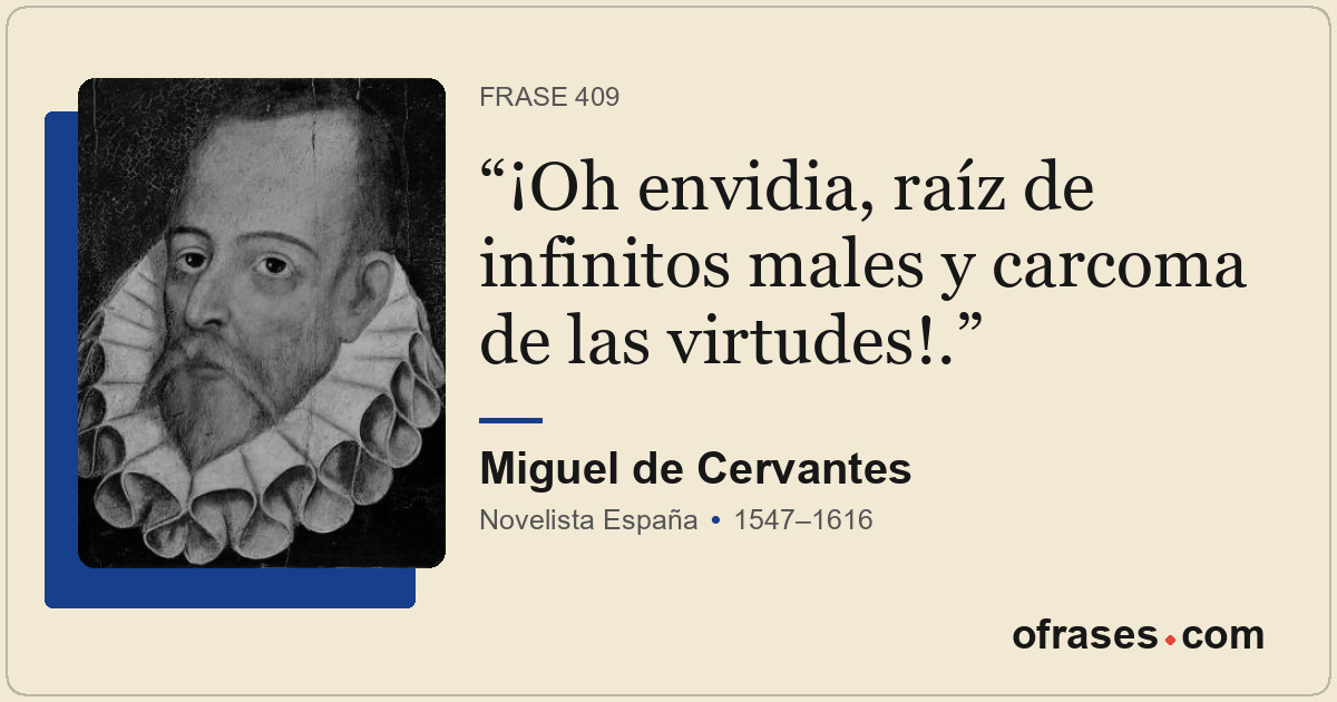 ¡Oh envidia, raíz de infinitos males y carcoma de las virtudes!.