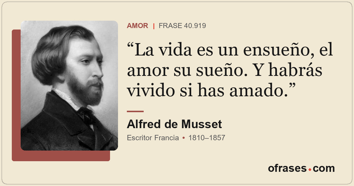 La vida es un ensueño, el amor su sueño. Y habrás vivido si has amado.