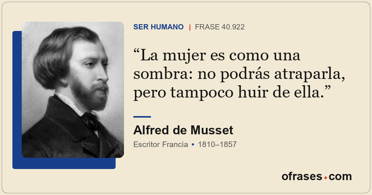 La mujer es como una sombra: no podrás atraparla, pero tampoco huir de ella.