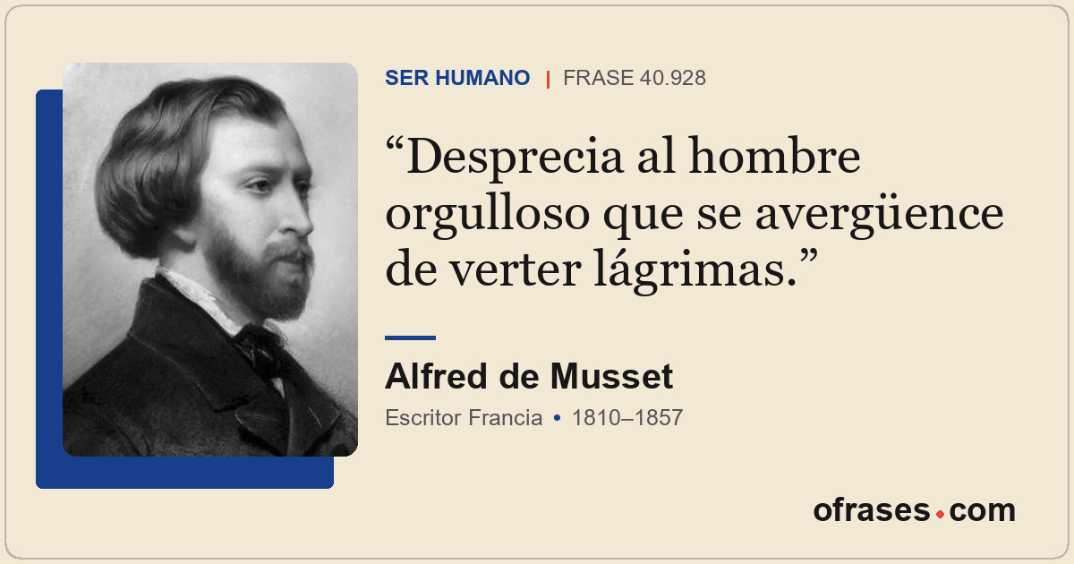 Desprecia al hombre orgulloso que se avergüence de verter lágrimas.