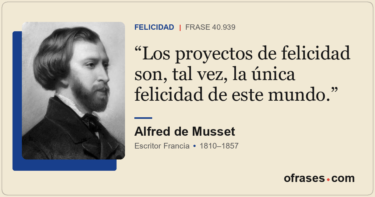 Los proyectos de felicidad son, tal vez, la única felicidad de este mundo.