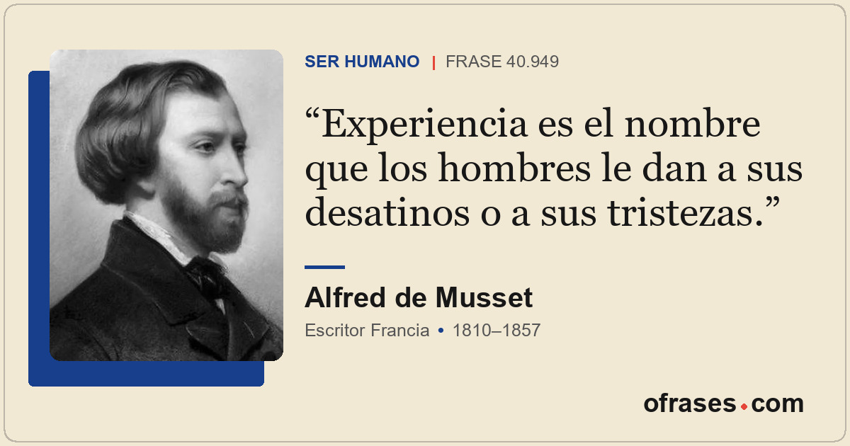 Experiencia es el nombre que los hombres le dan a sus desatinos o a sus tristeza...