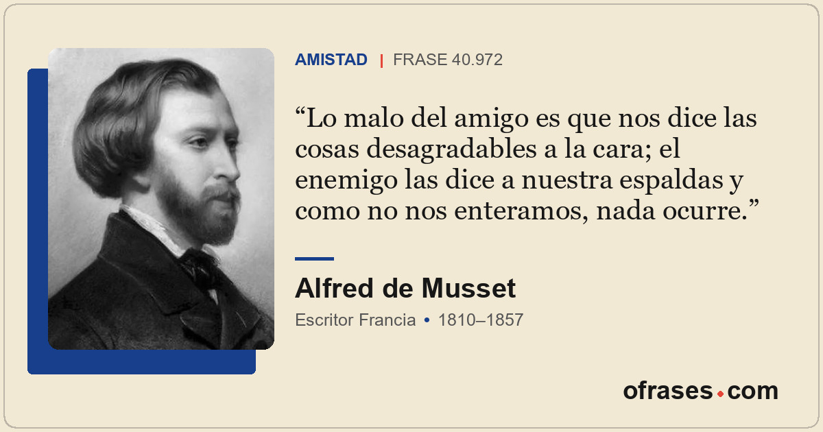 Lo malo del amigo es que nos dice las cosas desagradables a la cara; el enemigo...