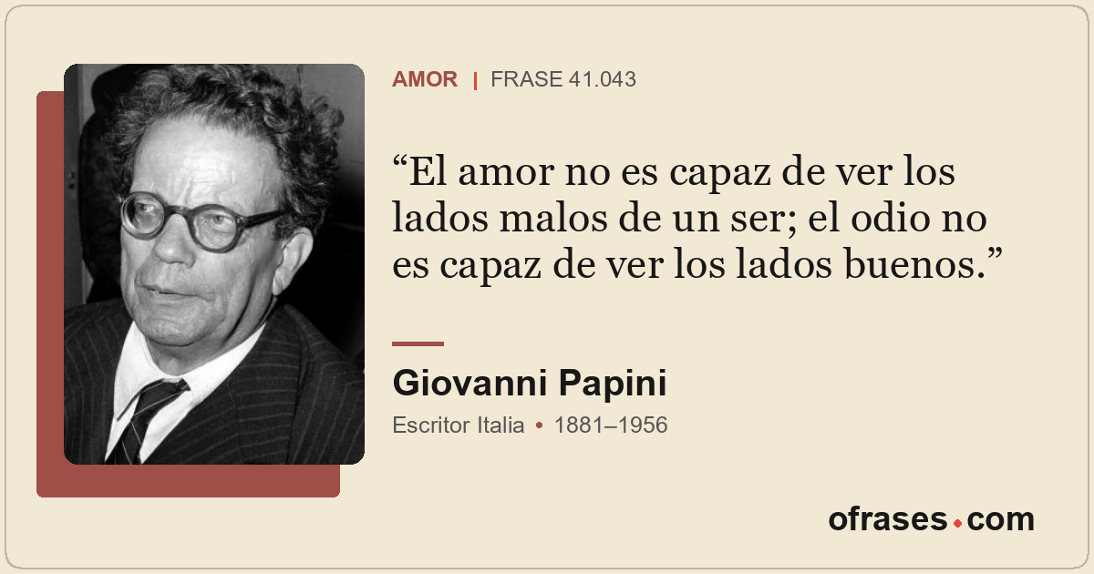 El amor no es capaz de ver los lados malos de un ser; el odio no es capaz de ver...