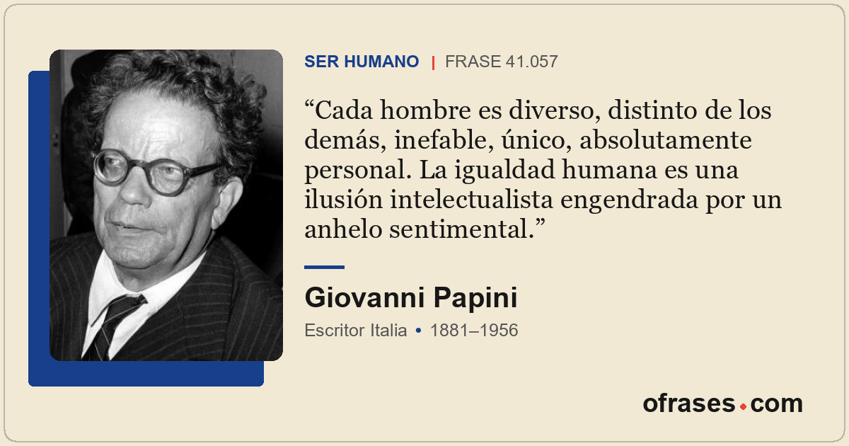 Cada hombre es diverso, distinto de los demás, inefable, único, absolutamente pe...