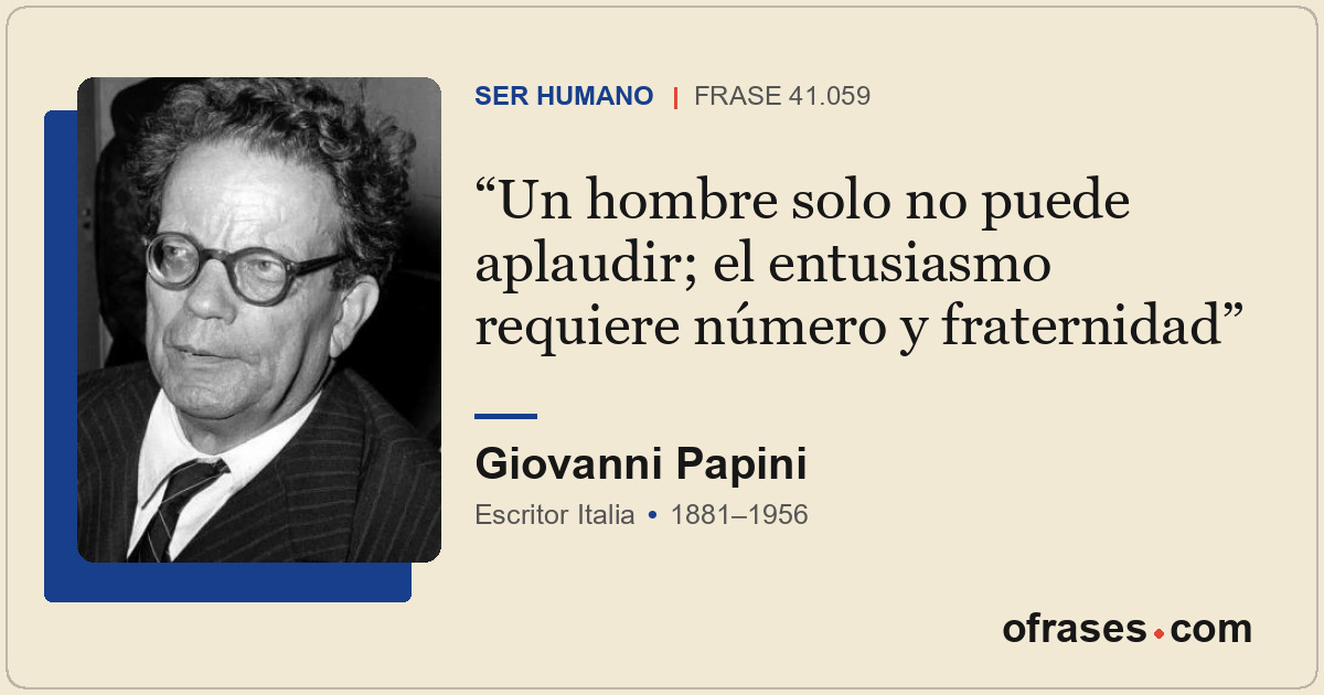 Un hombre solo no puede aplaudir; el entusiasmo requiere número y fraternidad