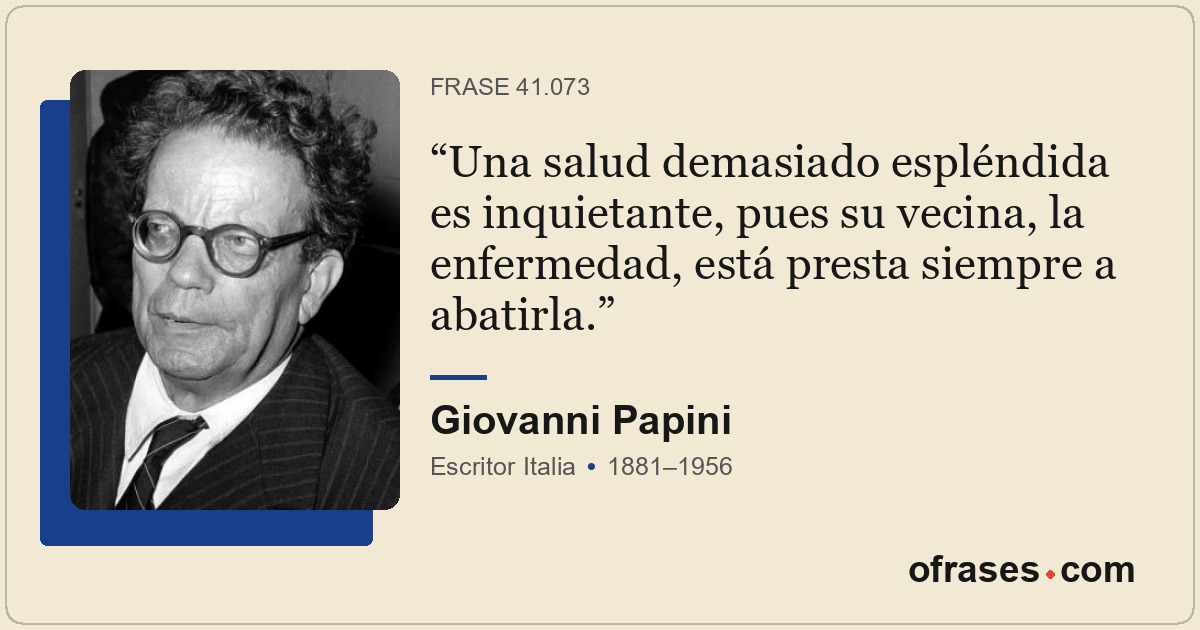 Una salud demasiado espléndida es inquietante, pues su vecina, la enfermedad, es...