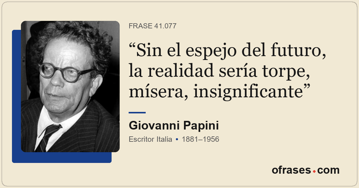 Sin el espejo del futuro, la realidad sería torpe, mísera, insignificante
