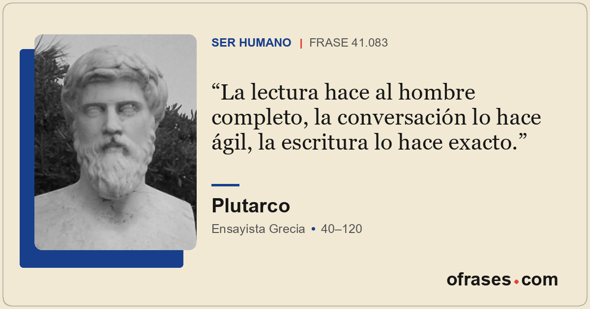 La lectura hace al hombre completo, la conversación lo hace ágil, la escritura l...