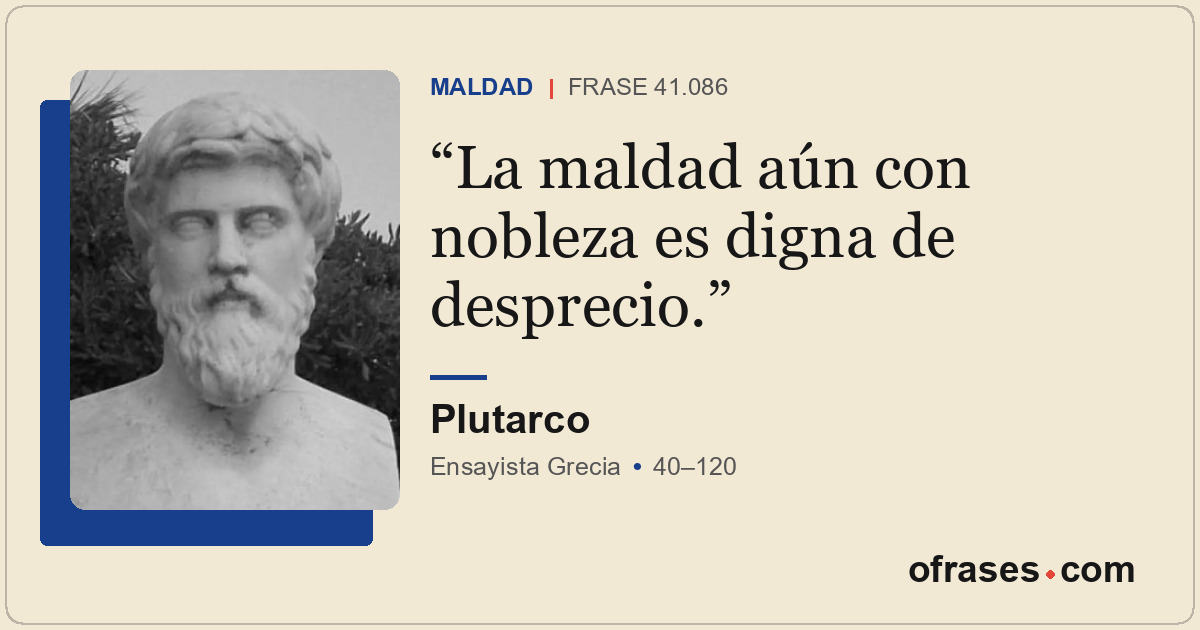 La maldad aún con nobleza es digna de desprecio.
