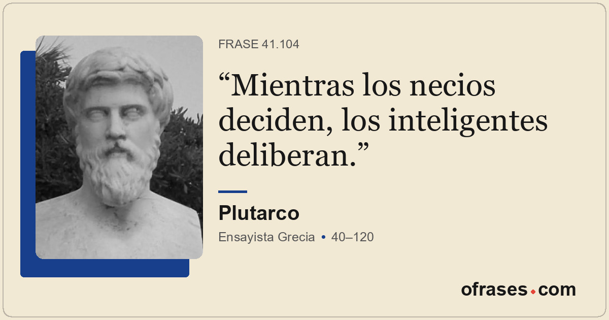 Mientras los necios deciden, los inteligentes deliberan.