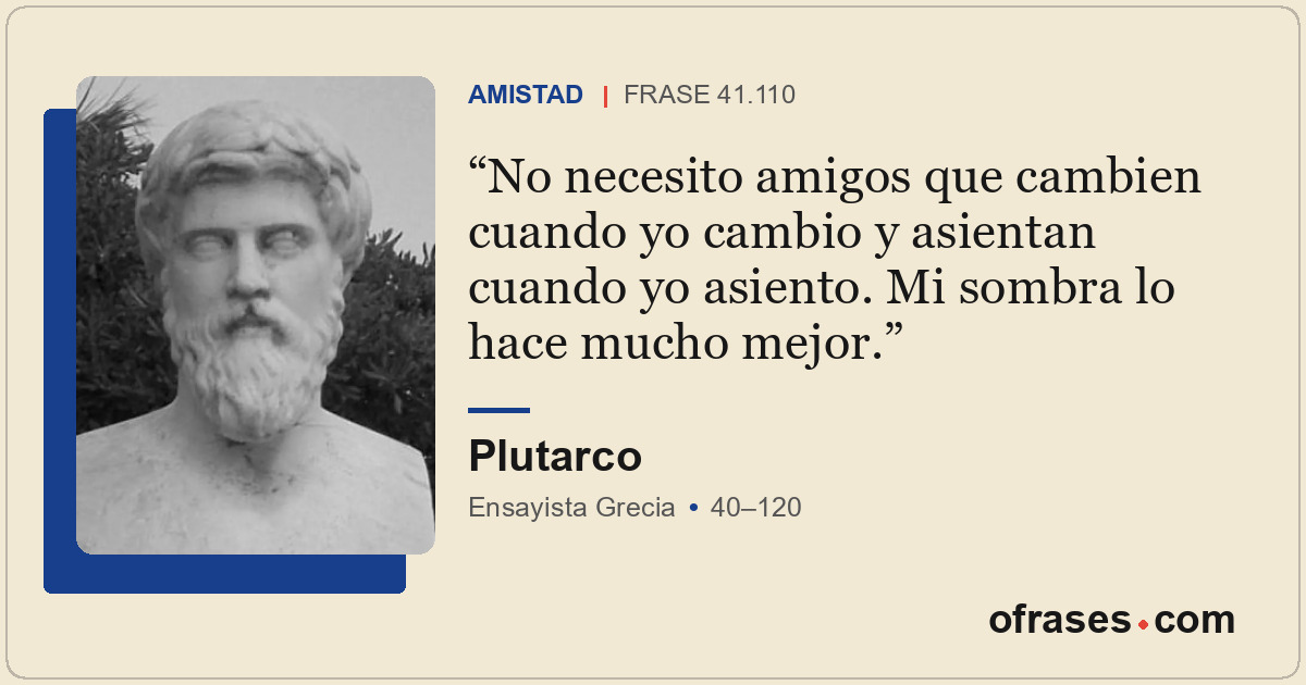 No necesito amigos que cambien cuando yo cambio y asientan cuando yo asiento. Mi...