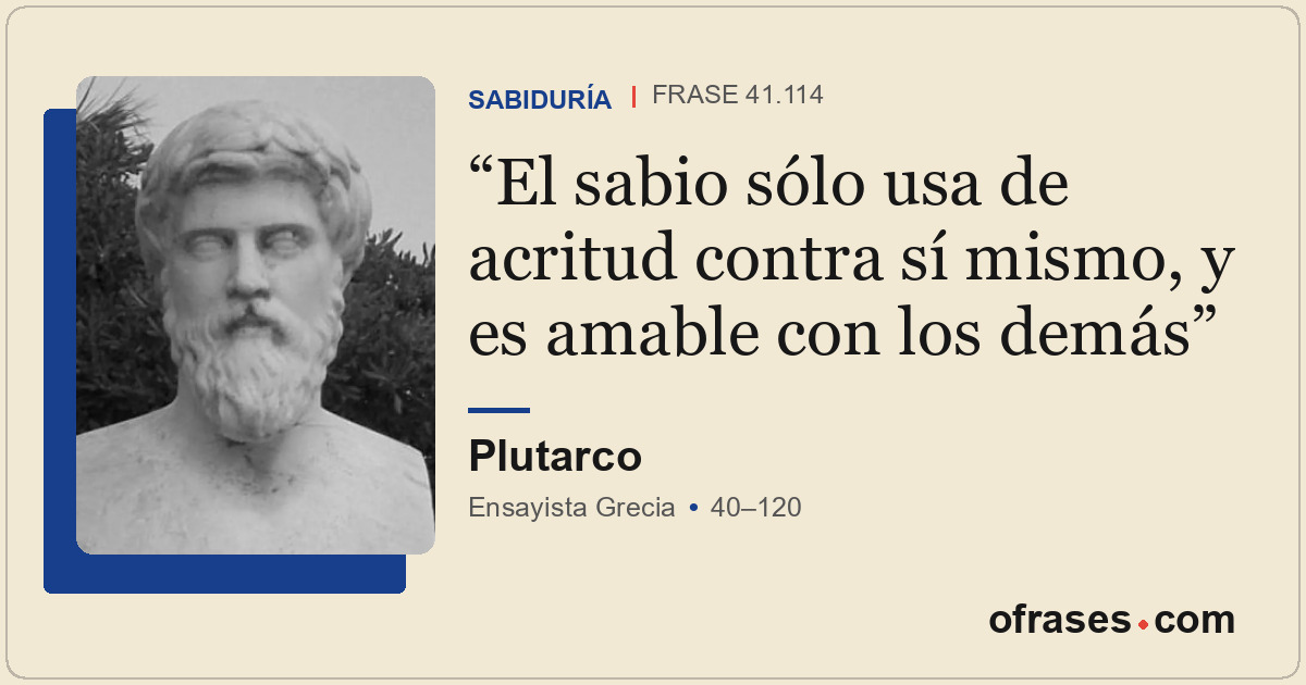 El sabio sólo usa de acritud contra sí mismo, y es amable con los demás