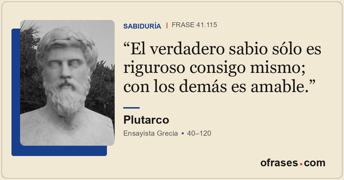 El verdadero sabio sólo es riguroso consigo mismo; con los demás es amable.