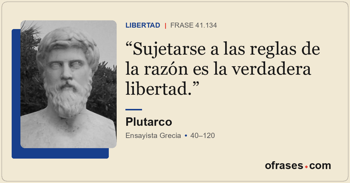 Sujetarse a las reglas de la razón es la verdadera libertad.