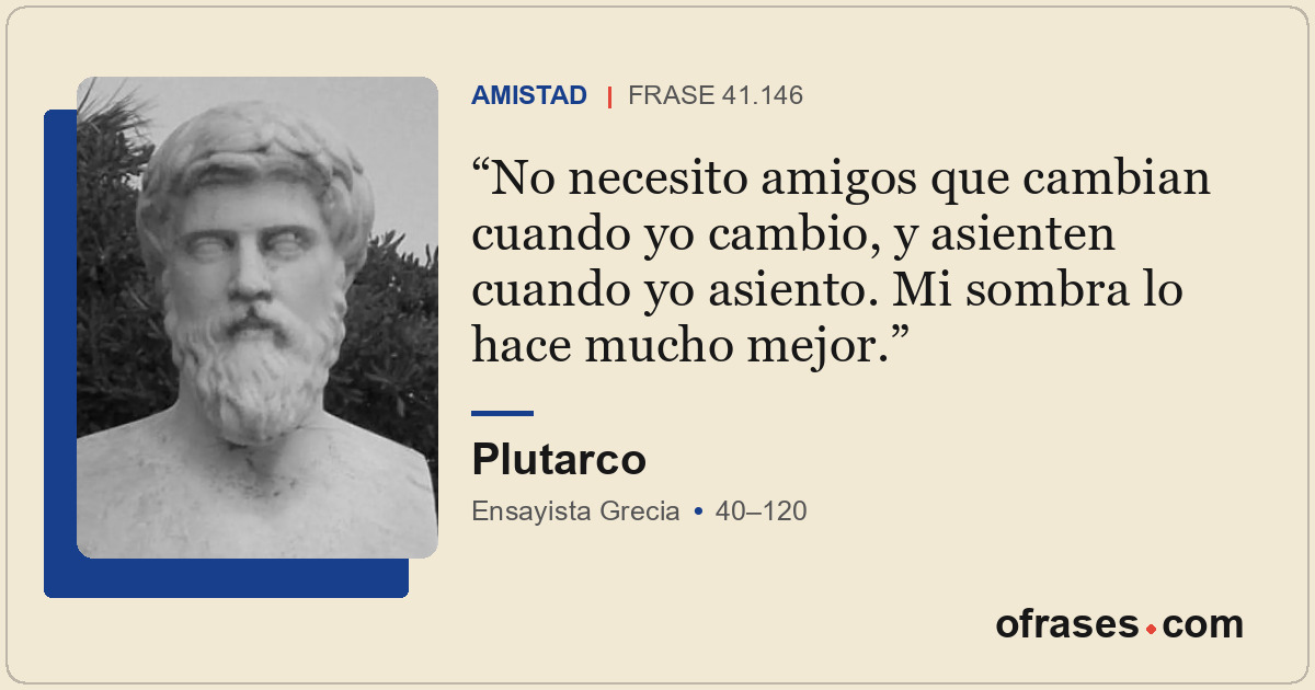 No necesito amigos que cambian cuando yo cambio, y asienten cuando yo asiento. M...