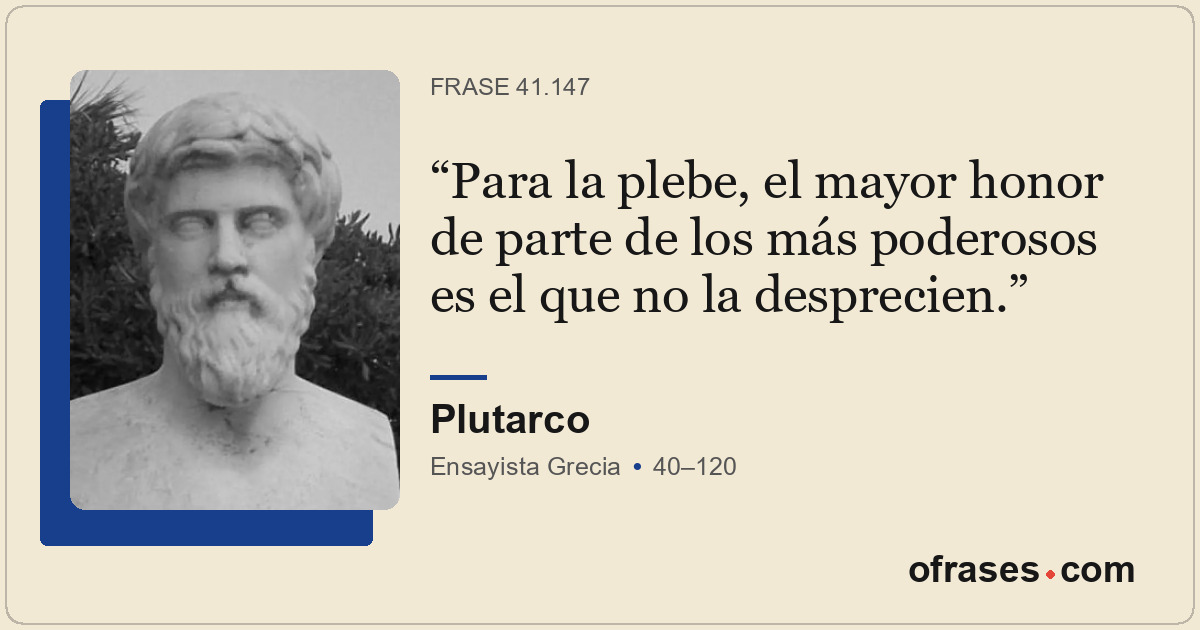 Para la plebe, el mayor honor de parte de los más poderosos es el que no la desp...