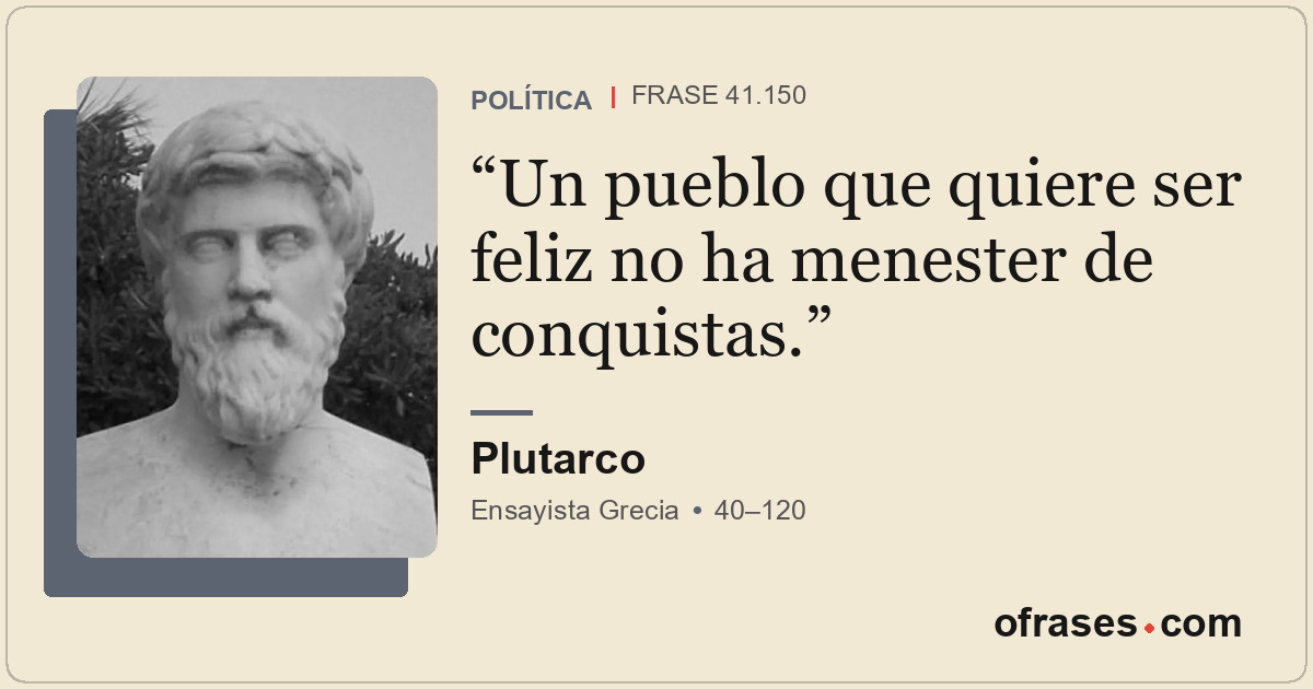 Un pueblo que quiere ser feliz no ha menester de conquistas.