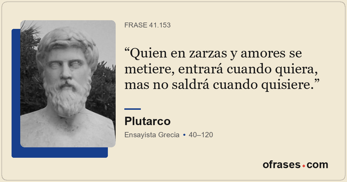 Quien en zarzas y amores se metiere, entrará cuando quiera, mas no saldrá cuando...