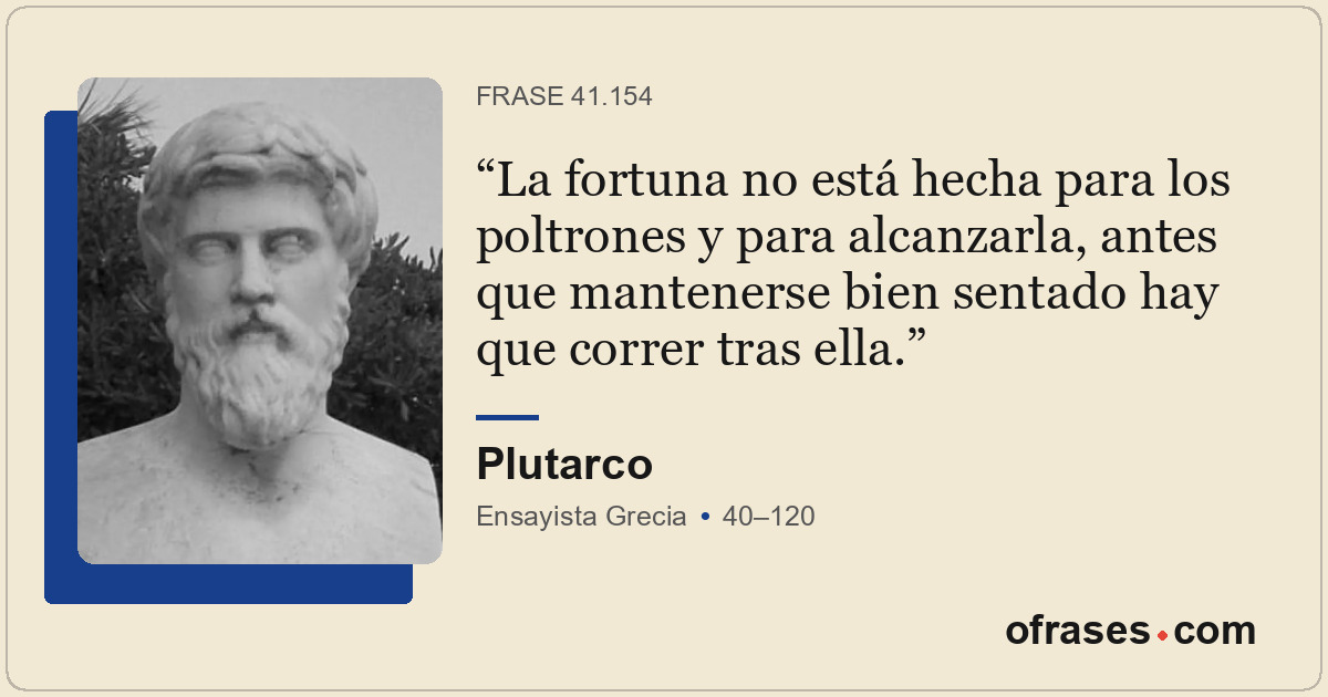La fortuna no está hecha para los poltrones y para alcanzarla, antes que mantene...
