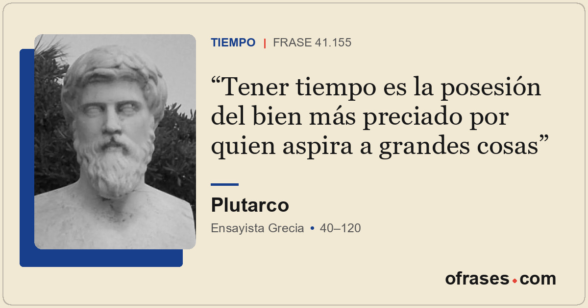 Tener tiempo es la posesión del bien más preciado por quien aspira a grandes cos...