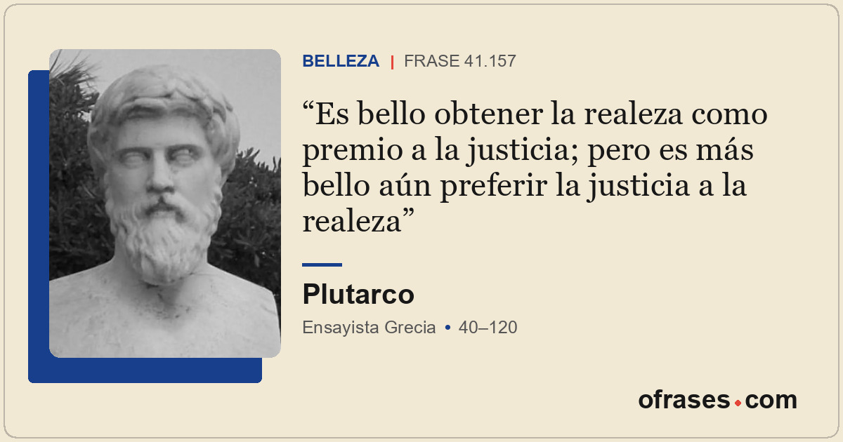 Es bello obtener la realeza como premio a la justicia; pero es más bello aún pre...