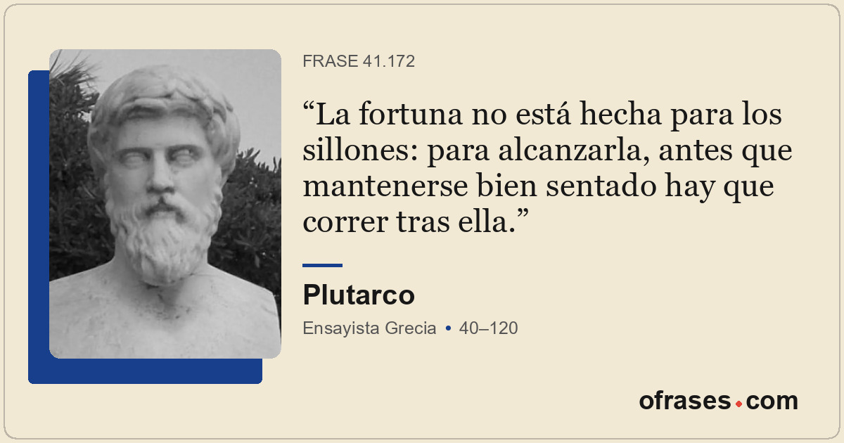 La fortuna no está hecha para los sillones: para alcanzarla, antes que manteners...
