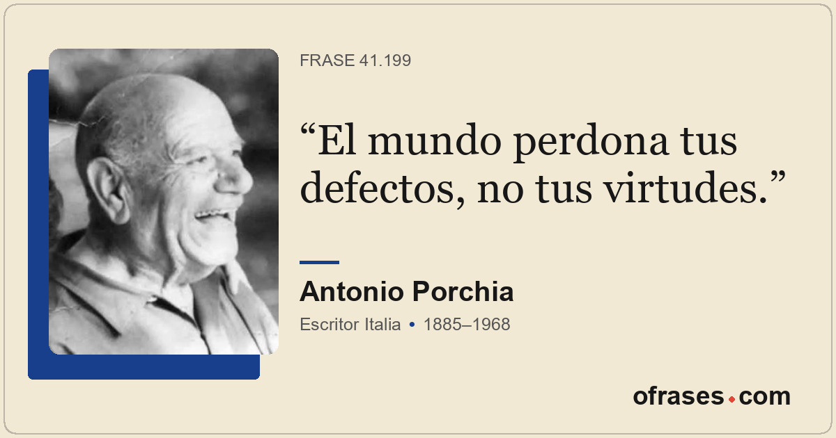 El mundo perdona tus defectos, no tus virtudes.