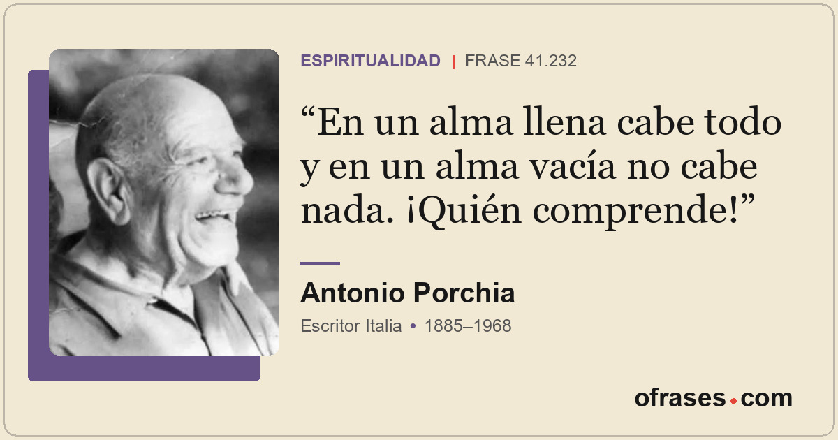 En un alma llena cabe todo y en un alma vacía no cabe nada. ¡Quién comprende!