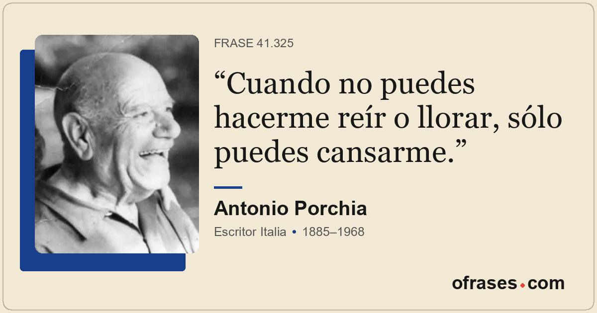 Cuando no puedes hacerme reír o llorar, sólo puedes cansarme.